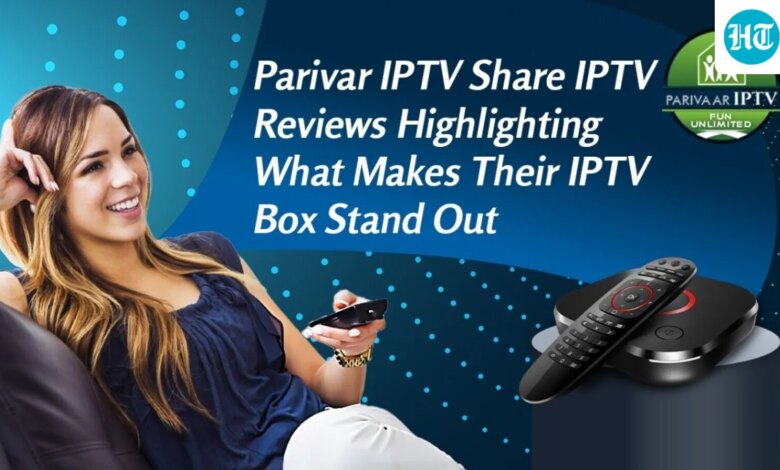Parivar IPTV Shares IPTV Reviews Highlighting What Makes Their IPTV Box Stand Out